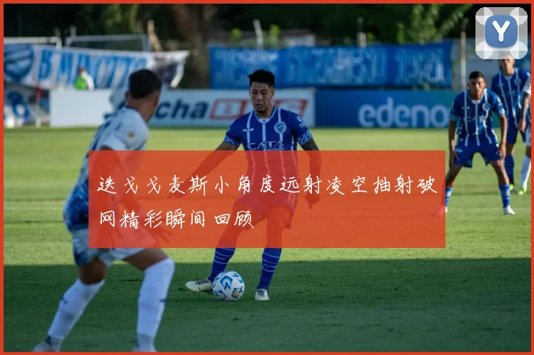 迭戈戈麦斯小角度远射凌空抽射破网精彩瞬间回顾
