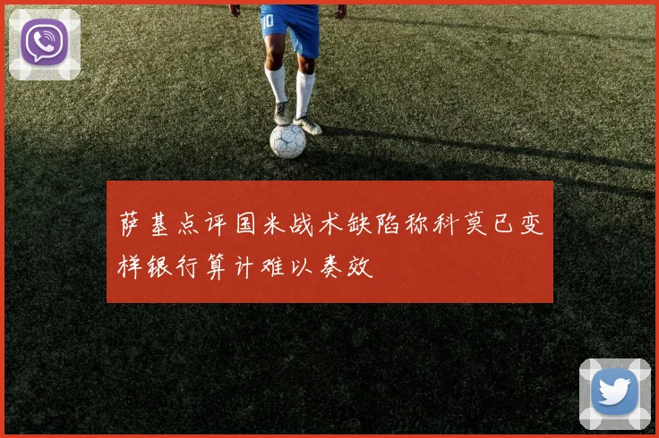 萨基点评国米战术缺陷称科莫已变样银行算计难以奏效