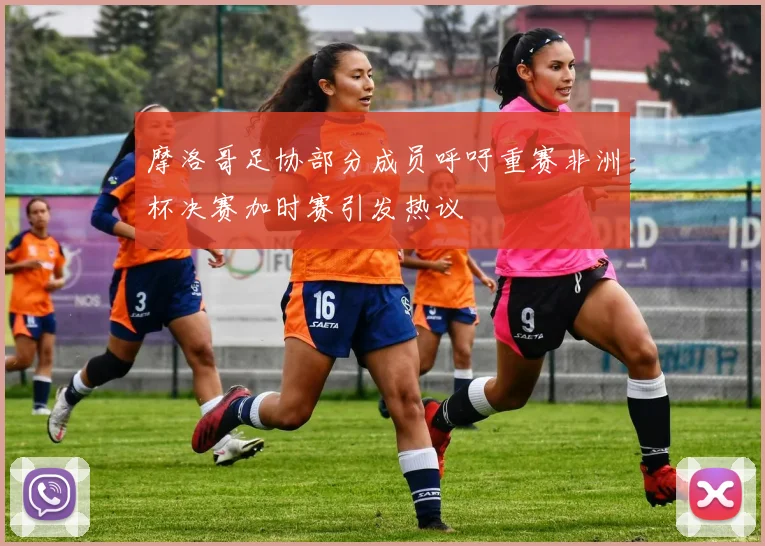 摩洛哥足协部分成员呼吁重赛非洲杯决赛加时赛引发热议