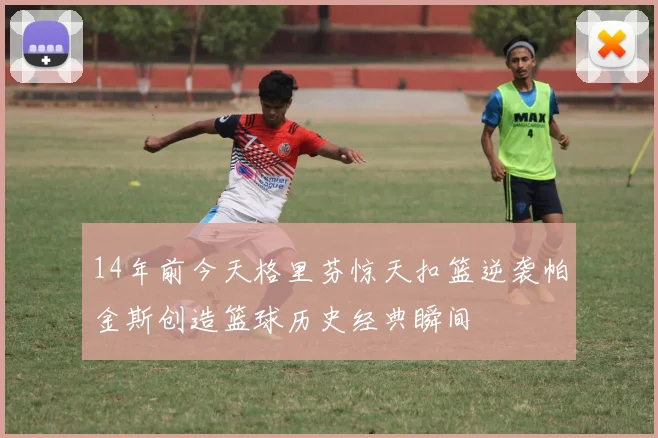 14年前今天格里芬惊天扣篮逆袭帕金斯创造篮球历史经典瞬间