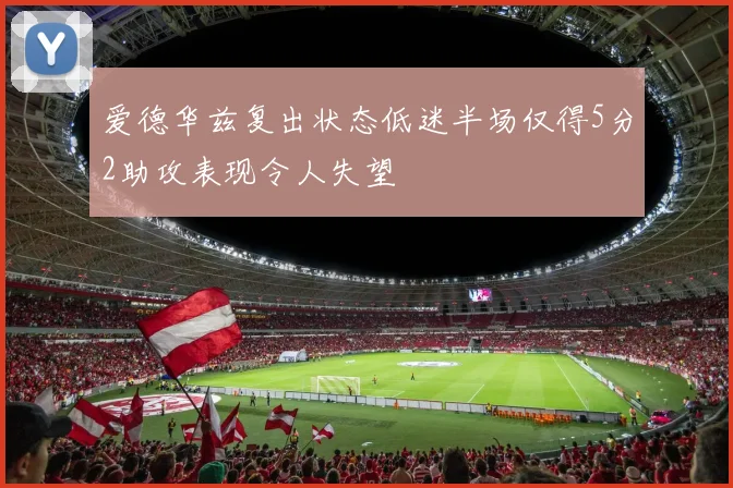 爱德华兹复出状态低迷半场仅得5分2助攻表现令人失望