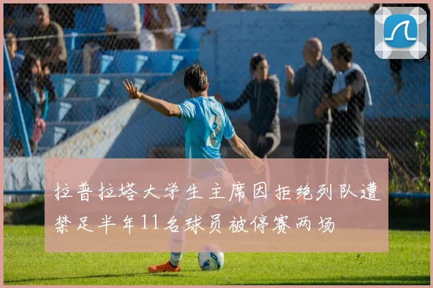 拉普拉塔大学生主席因拒绝列队遭禁足半年11名球员被停赛两场
