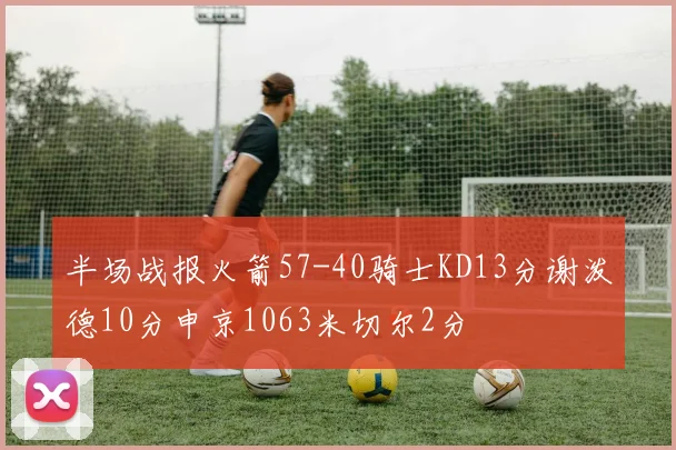 半场战报火箭57-40骑士KD13分谢泼德10分申京1063米切尔2分