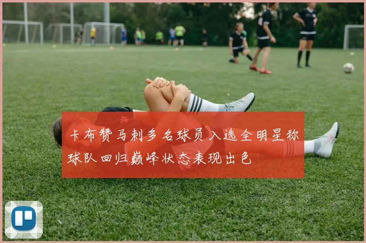 卡布赞马刺多名球员入选全明星称球队回归巅峰状态表现出色