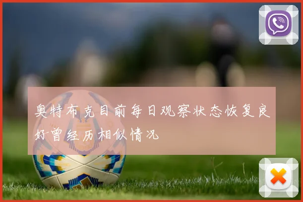 奥特布克目前每日观察状态恢复良好曾经历相似情况