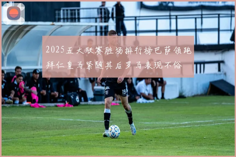 2025五大联赛胜场排行榜巴萨领跑拜仁皇马紧随其后罗马表现不俗