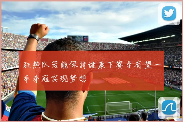 狂热队若能保持健康下赛季有望一举夺冠实现梦想