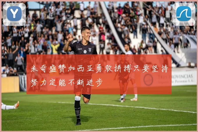 米奇盛赞加西亚勇敢拼搏只要坚持努力定能不断进步
