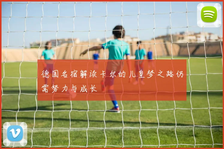 德国名宿解读卡尔的儿皇梦之路仍需努力与成长
