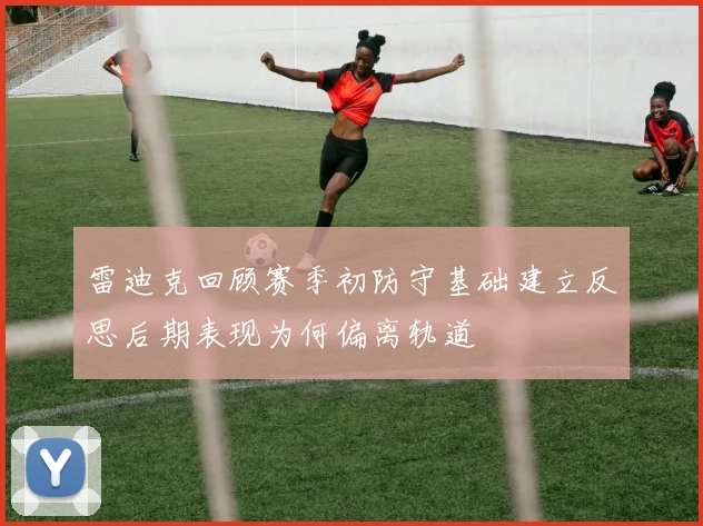 雷迪克回顾赛季初防守基础建立反思后期表现为何偏离轨道