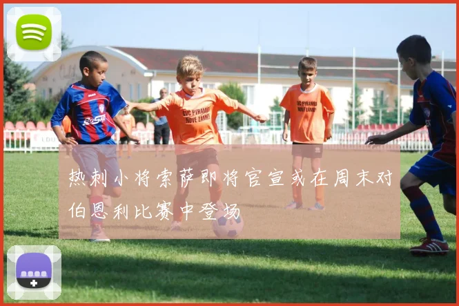热刺小将索萨即将官宣或在周末对伯恩利比赛中登场
