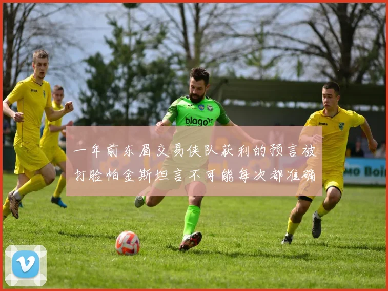 一年前东眉交易侠队获利的预言被打脸帕金斯坦言不可能每次都准确