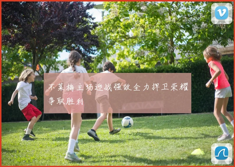 不莱梅主场迎战强敌全力捍卫荣耀争取胜利