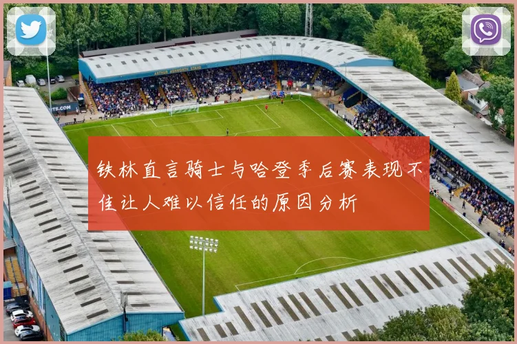 铁林直言骑士与哈登季后赛表现不佳让人难以信任的原因分析