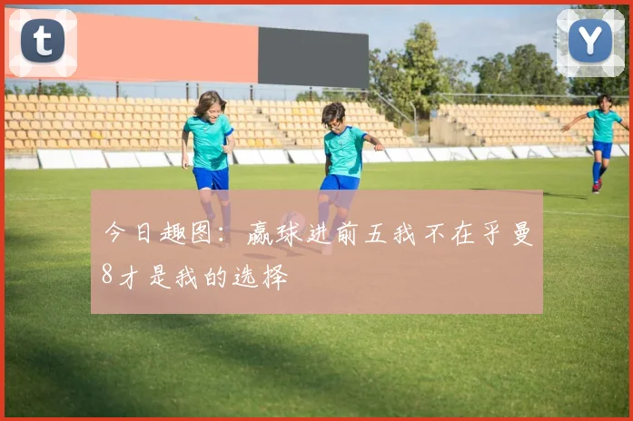 今日趣图：赢球进前五我不在乎曼8才是我的选择