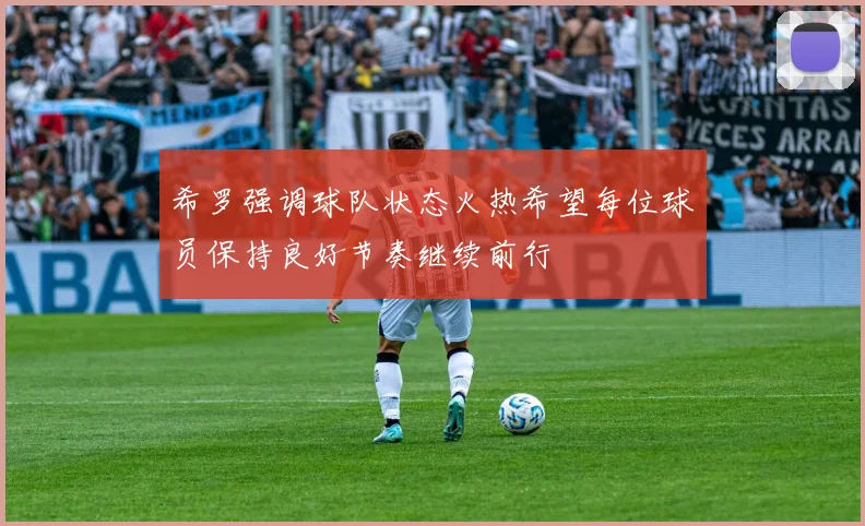 希罗强调球队状态火热希望每位球员保持良好节奏继续前行