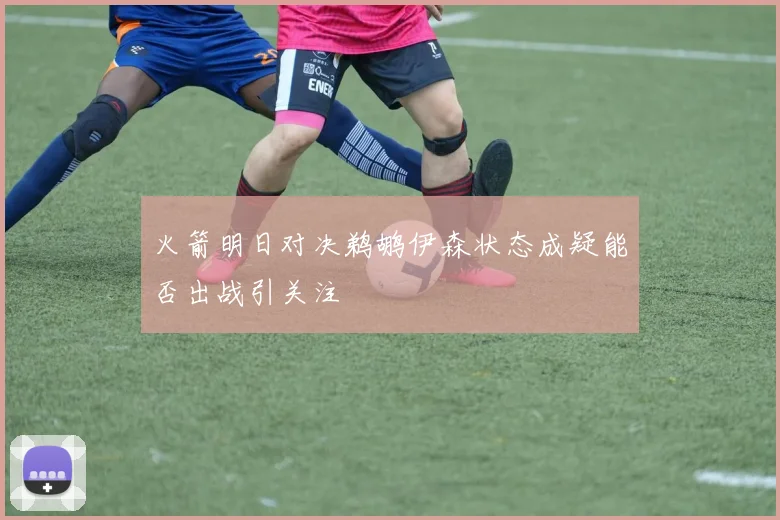 火箭明日对决鹈鹕伊森状态成疑能否出战引关注