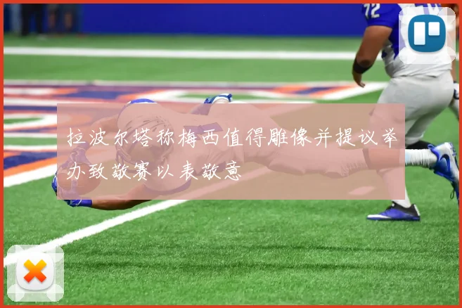 拉波尔塔称梅西值得雕像并提议举办致敬赛以表敬意